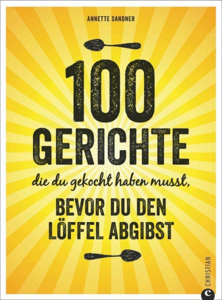 Internationale Küche: 100 Gerichte, die du gekocht haben musst, bevor du den Löffel abgibst. Verrückte Rezepte aus aller Herren Länder. Die Löffelliste der 100 Gerichte. Food Trends weltweit.