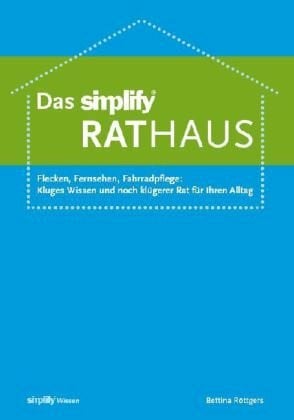 Das simplify RatHAUS: Flecken, Fernsehen, Fahrradpflege: kluges Wissen und noch klügerer Rat für Ihren Alltag