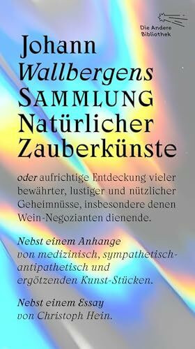 Johann Wallbergens Sammlung Natürlicher Zauberkünste: oder aufrichtige Entdeckung vieler bewährter, lustiger und nützlicher Geheimnüsse, insbesondere ... dienende (Die Andere Bibliothek, Band 448)