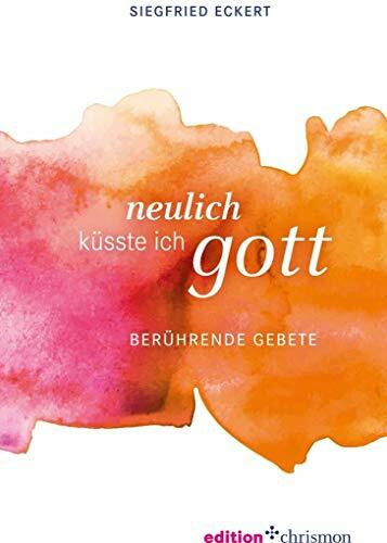 Neulich küsste ich Gott: Berührende Gebete