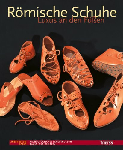 Römische Schuhe: Luxus an den Füßen (Die Limesreihe - Schriften des Limesmuseums Aalen)