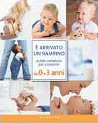 È arrivato un bambino. Guida completa per crescerlo da 0 a 3 anni (Genitori e bambini)