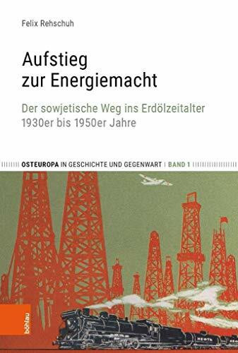 Aufstieg zur Energiemacht: Der sowjetische Weg ins Erdölzeitalter, 1930er bis 1950er Jahre (Osteuropa in Geschichte und Gegenwart, Band 1)