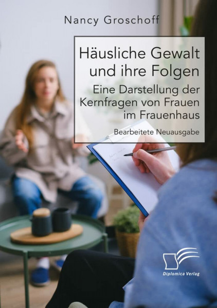 Häusliche Gewalt und ihre Folgen: Eine Darstellung der Kernfragen von Frauen im Frauenhaus: Bearbeitete Neuausgabe