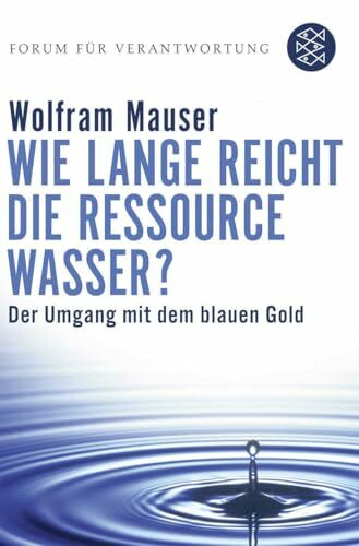 Wie lange reicht die Ressource Wasser?: Vom Umgang mit dem blauen Gold (Forum für Verantwortung)