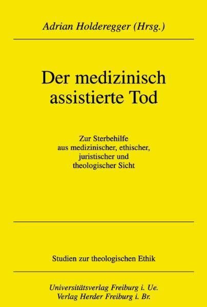 Das medizinisch assistierte Sterben: Zur Sterbehilfe aus medizinischer, ethischer, juristischer und theologischer Sicht (Studien zur theologischen Ethik)