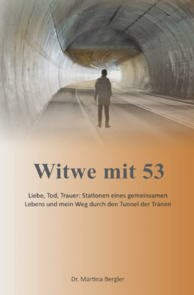 Witwe mit 53: Liebe, Tod, Trauer: Stationen eines gemeinsamen Lebens und mein Weg durch den Tunnel der Tränen