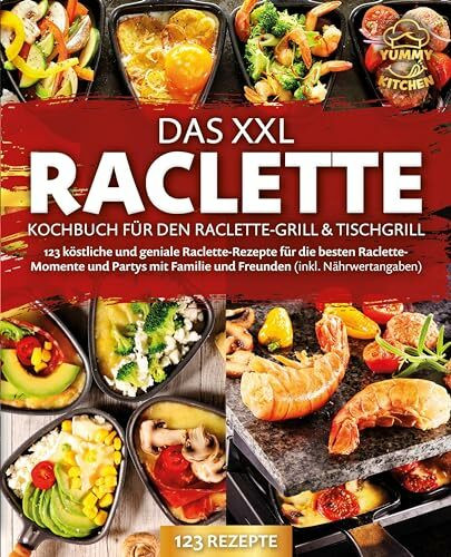 Das XXL Raclette Kochbuch für den Raclette-Grill & Tischgrill: 123 köstliche und geniale Raclette-Rezepte für die besten Raclette-Momente und Partys mit Familie und Freunden (inkl. Nährwertangaben)