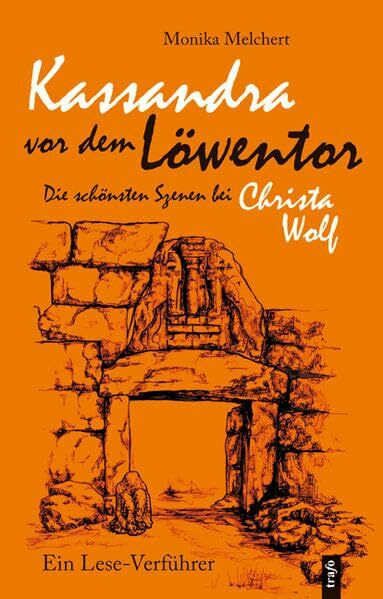 Kassandra vor dem Löwentor. Die schönsten Szenen bei Christa Wolf: Ein Lese-Verführer