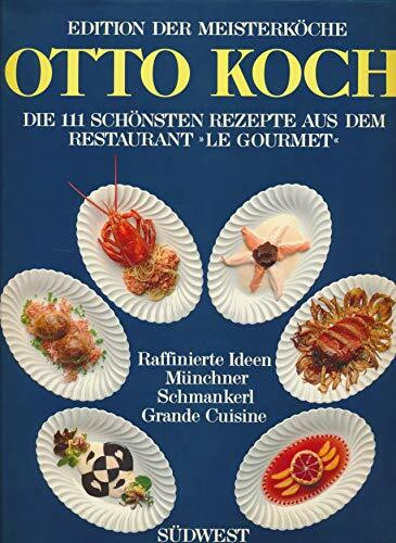 Otto Koch. Die 111 schönsten Rezepte aus dem Restaurant "Le Gourmet". Raffinierte Ideen - Münchner Schmankerl - Grande Cuisine