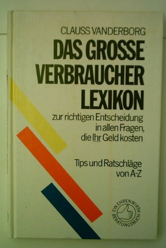 Das grosse Verbraucher-Lexikon: Zur richtigen Entscheidung in allen Fragen, die Ihr Geld kosten. Tips und Ratschläge von A - Z