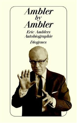 Ambler by Ambler: Eric Amblers Autobiographie: Eric Amblers Autobiographie. Aus d. Engl. v. Matthias Fienbork