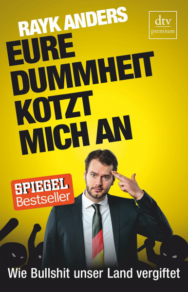 Eure Dummheit kotzt mich an: Wie Bullshit unser Land vergiftet