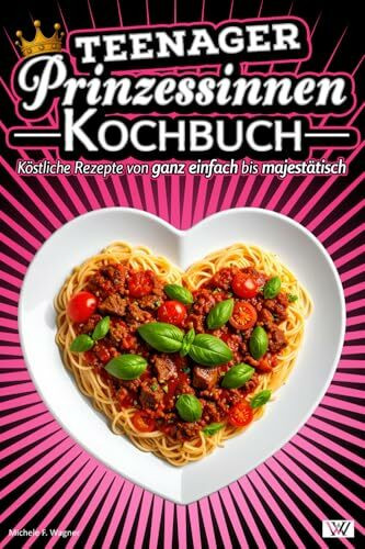 Prinzessinnen Kochbuch: Köstliche Rezepte von ganz einfach bis majestätisch - Kochbuch für Teenager sowie alle anderen Prinzessinnen