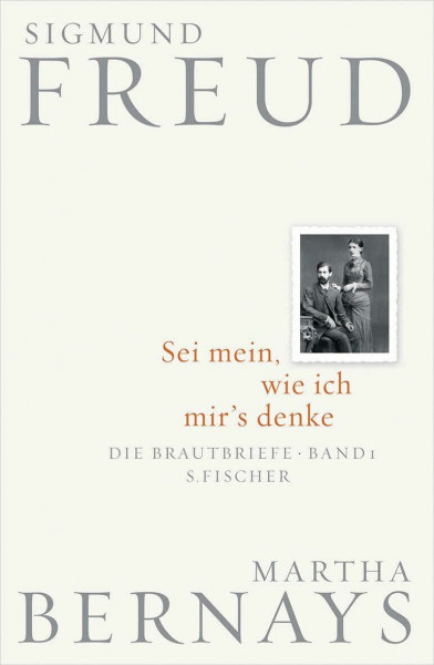 Sei mein, wie ich mir's denke: Die Brautbriefe Bd. 1 (Juni 1882-Juli 1883) (Sigmund Freud, Brautbriefe, Band 1)