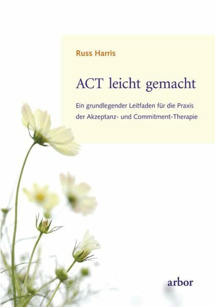 ACT leicht gemacht: Ein grundlegender Leitfaden für die Praxis der Akzeptanz- und Commitment-Therapie