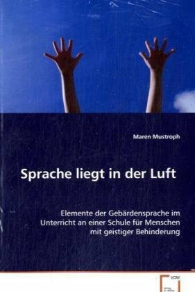 Sprache liegt in der Luft: Elemente der Gebärdensprache im Unterricht an einerSchule für Menschen mit geistiger Behinderung