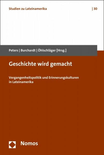 Geschichte wird gemacht: Vergangenheitspolitik und Erinnerungskulturen in Lateinamerika (Studien zu Lateinamerika | Latin America Studies, Band 30)