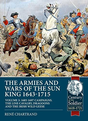The Armies and Wars of the Sun King 1643-1715. Volume 3: 1685-1697 Campaigns, the Line Cavalry, Drag