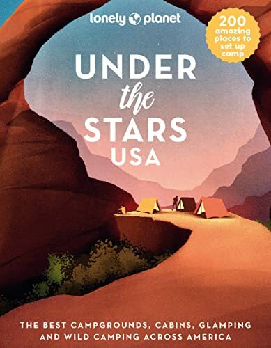 Lonely Planet Under the Stars USA: The Best Campgrounds, Cabins, Glamping and Wild Camping Across America