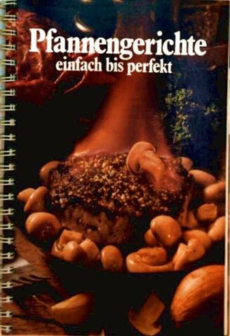 Pfannengerichte einfach bis perfekt - pikante Pfannengerichte für Feinschmecker, mit erprobten Rezepten leicht zubereitet und fantasievoll garniert