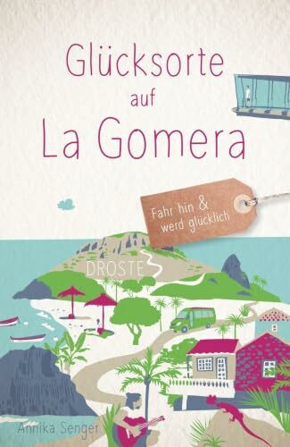 Glücksorte auf La Gomera: Fahr hin & werd glücklich - mit 80 ausgewählten Highlights und Geheimtipps für besondere Entdeckungen, Ausflüge und Kurztrips
