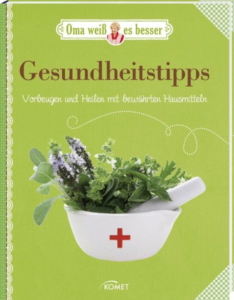 Gesundheitstipps - Vorbeugen und Heilen mit bewährten Hausmitteln: Oma weiß es besser