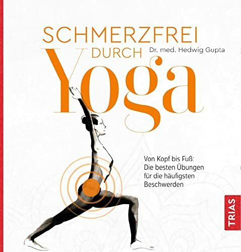 Schmerzfrei durch Yoga: Von Kopf bis Fuß: Die besten Übungen für die häufigsten Beschwerden