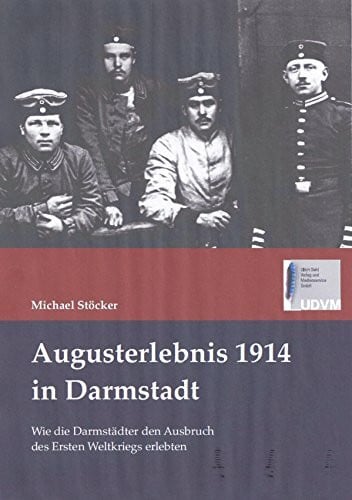 Augusterlebnis 1914 in Darmstadt: Wie die Darmstädter den Ausbruch des Ersten Weltkriegs erlebten