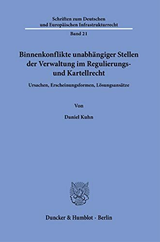 Binnenkonflikte unabhängiger Stellen der Verwaltung im Regulierungs- und Kartellrecht.: Ursachen, Erscheinungsformen, Lösungsansätze. (Schriften zum Deutschen und Europäischen Infrastrukturrecht)