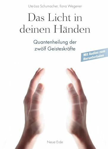 Das Licht in deinen Händen: Quantenheilung der zwölf Geisteskräfte