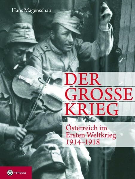 Der Große Krieg. Österreich im Ersten Weltkrieg 1914-1918: Der Weg in den Untergang - Die Katastrophe im Osten - Der Krieg im Gebirge - Das Ende der Monarchie