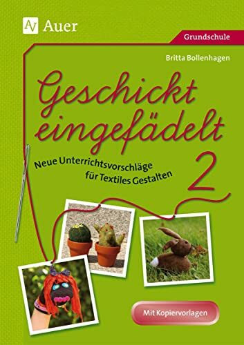 Geschickt eingefädelt, Band 2: Neue Unterrichtsvorschläge für Textiles Gestalten Mit Kopiervorlagen (1. bis 4. Klasse)