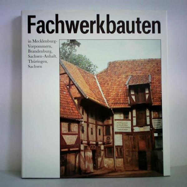 Fachwerkbauten in Mecklenburg-Vorpommern, Brandenburg, Sachsen-Anhalt, Thüringen, Sachsen. Untersuchungen zur Bau- und Formenentwicklung des Fachwerks ... Bestand in den fünf neuen Bundesländern