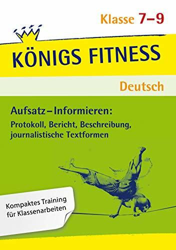 Aufsatz - Informieren: Protokoll, Bericht, Beschreibung, journalistische Textformen. Deutsch Klasse 7-9.: In vier Lernschritten zur guten Note: Wissen, Kurs, Training, Kompetenzcheck (Königs Fitness)