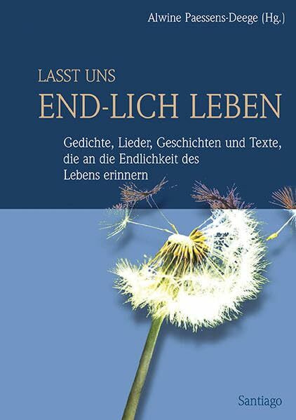 Lasst uns end-lich leben: Gedichte, Lieder, Geschichten und Texte, die an die Endlichkeit des Lebens erinnern