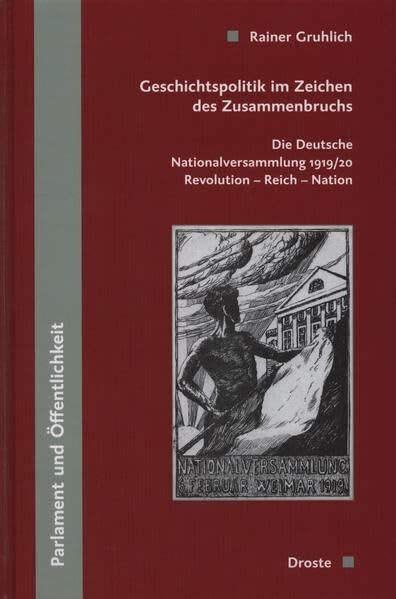 Geschichtspolitik im Zeichen des Zusammenbruchs: Die Deutsche Nationalversammlung 1919/20. Revolution-Reich-Nation (Veröffentlichungen der Kommission ... und der politischen Parteien (KGParl))