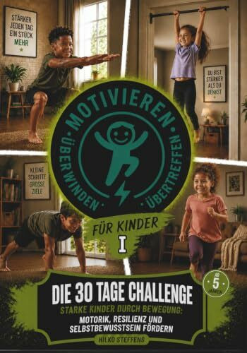 Motivieren-Überwinden-Übertreffen für Kinder: Die 30 Tage Challenge - Starke Kinder durch Bewegung: Motorik, Resilienz und Selbstbewusstsein fördern