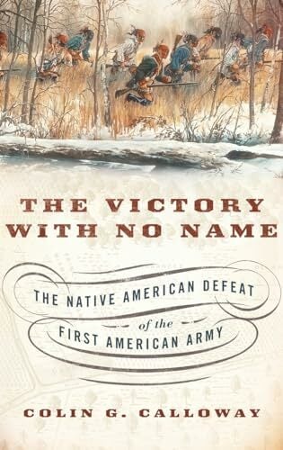 The Victory with No Name: The Native American Defeat of the First American Army The Victory with No Name: The Native American Defeat of the First American Army