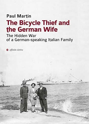 Paul Martin - The Bicycle Thief And The German Wife. The Hidden War Of A German-Speaking Italian Family (1 BOOKS) (Storia, storie)