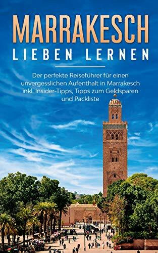 Marrakesch lieben lernen: Der perfekte Reiseführer für einen unvergesslichen Aufenthalt in Marrakesc