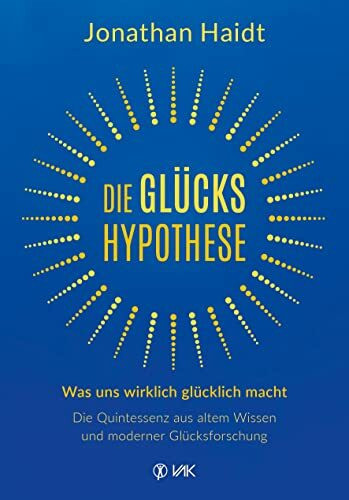 Die Glückshypothese: Was uns wirklich glücklich macht: Die Quintessenz aus altem Wissen und moderner Glücksforschung