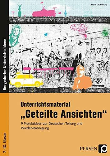 Unterrichtsmaterial Geteilte Ansichten: 9 Projektideen zur Deutschen Teilung und Wiedervereinigung (7. bis 10. Klasse)