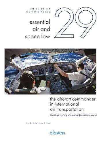 The Aircraft Commander in International Air Transportation: Legal Powers, Duties and Decision-Making (Essential Air and Space Law, 29)