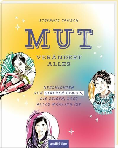 Mut verändert alles: Geschichten von starken Frauen, die zeigen, dass alles möglich ist | Hochwertig illustriertes Buch mit inspirierenden Texten von mutigen Frauen aus aller Welt