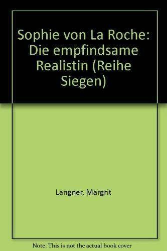 Sophie von La Roche - die empfindsame Realistin (Reihe Siegen: Beiträge zur Literatur-, Sprach- und Medienwissenschaft)