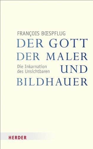 Der Gott der Maler und Bildhauer: Die Inkarnation des Unsichtbaren (Veröffentlichungen der Papst-Benedikt XVI.-Gastprofessur)