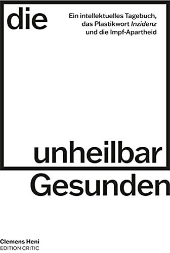 Die unheilbar Gesunden: Ein intellektuelles Tagebuch, das Plastikwort „Inzidenz“ und die Impf-Apartheid