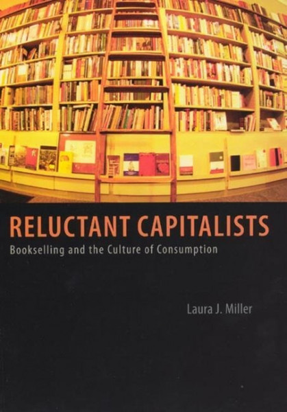 Miller, L: Reluctant Capitalists - Bookselling and the Cultu