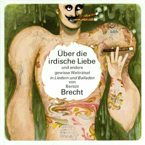Über die irdische Liebe und andere gewisse Welträtsel: Lieder und Balladen von Bertolt Brecht